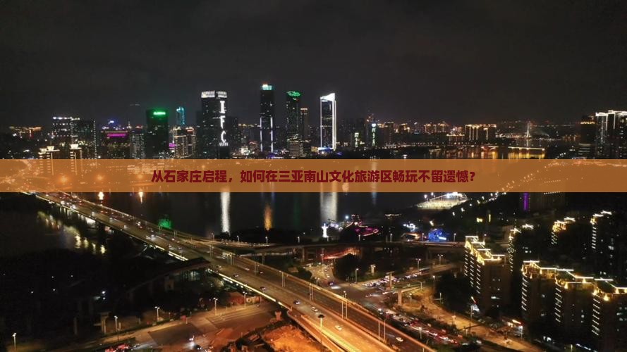 从石家庄启程，如何在三亚南山文化旅游区畅玩不留遗憾？