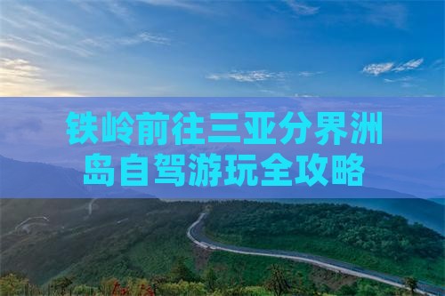 铁岭前往三亚分界洲岛自驾游玩全攻略