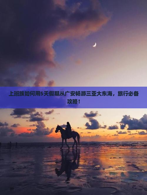 上班族如何用5天假期从广安畅游三亚大东海，旅行必备攻略！