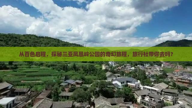 从百色启程，探秘三亚凤凰岭公园的奇幻旅程，旅行社带你去吗？