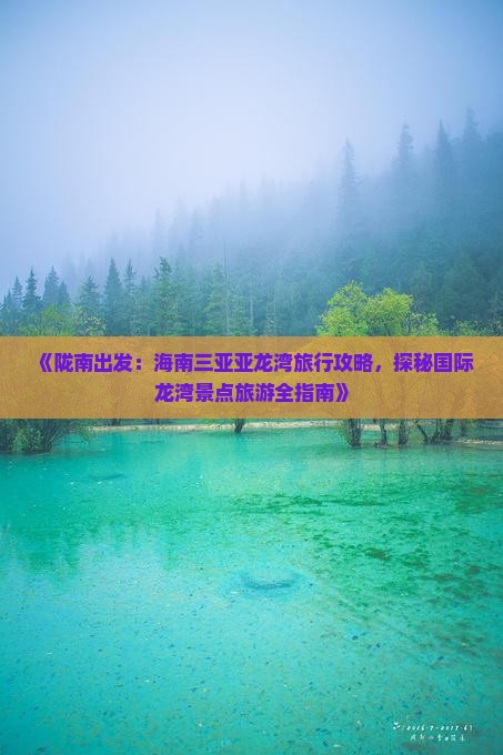 《陇南出发：海南三亚亚龙湾旅行攻略，探秘国际龙湾景点旅游全指南》
