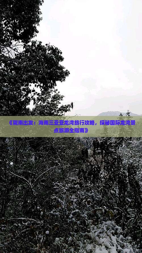 《陇南出发：海南三亚亚龙湾旅行攻略，探秘国际龙湾景点旅游全指南》