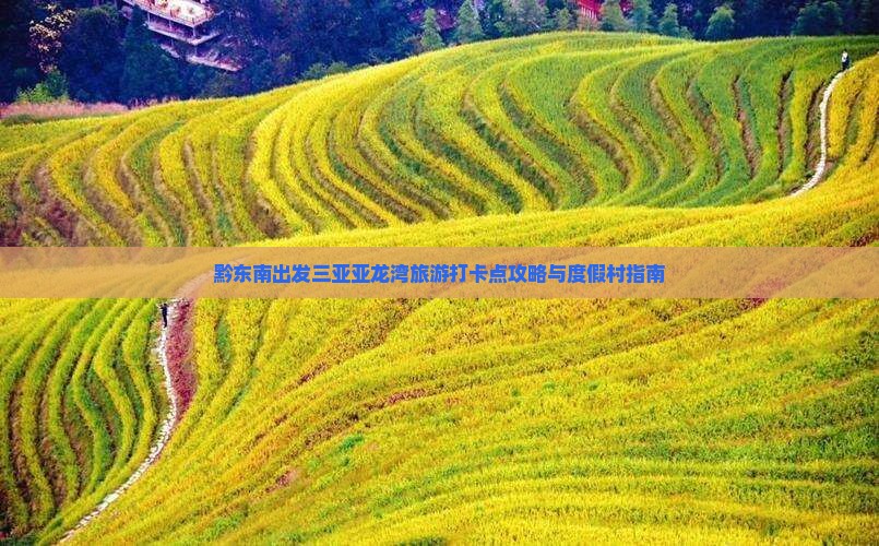 黔东南出发三亚亚龙湾旅游打卡点攻略与度假村指南
