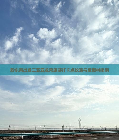 黔东南出发三亚亚龙湾旅游打卡点攻略与度假村指南
