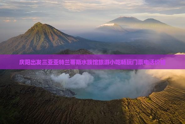 庆阳出发三亚亚特兰蒂斯水族馆旅游小吃畅玩门票电话价格