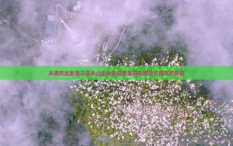 从迪庆出发至三亚半山半岛帆船港旅游攻略及交通方式详解