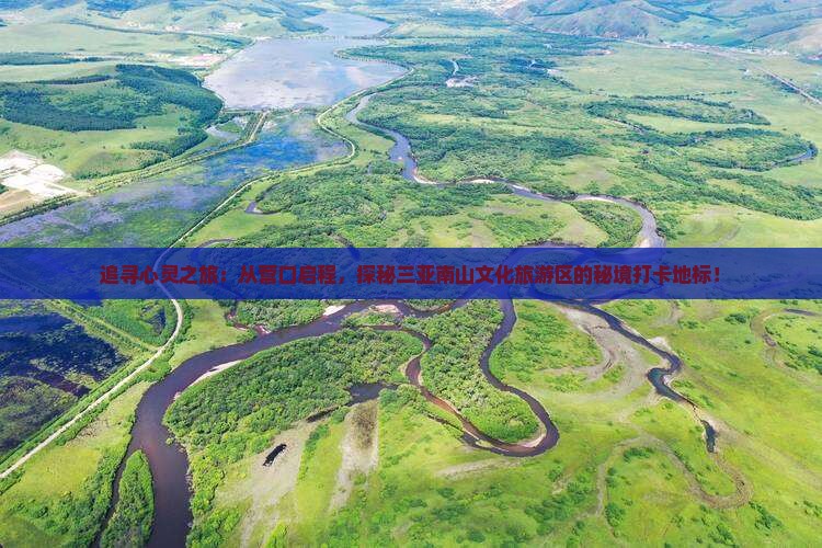 追寻心灵之旅：从营口启程，探秘三亚南山文化旅游区的秘境打卡地标！