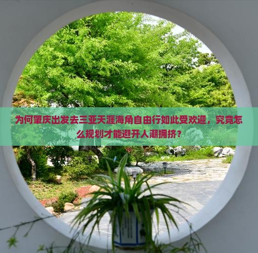 为何肇庆出发去三亚天涯海角自由行如此受欢迎，究竟怎么规划才能避开人潮拥挤？