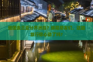 组团去三亚分界洲岛？绵阳朋友们，这趟旅行你心动了吗？