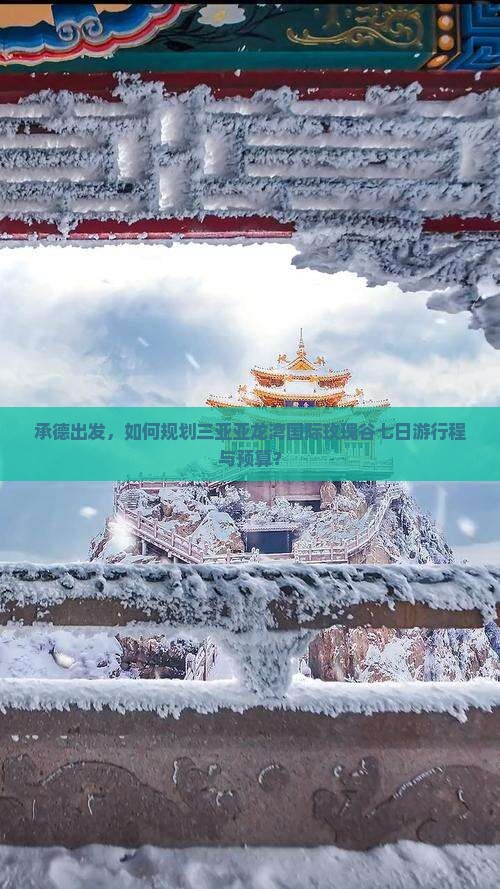 承德出发，如何规划三亚亚龙湾国际玫瑰谷七日游行程与预算？