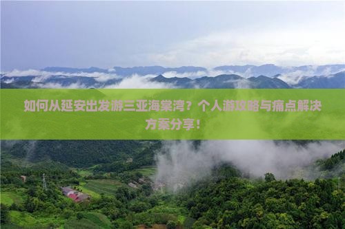 如何从延安出发游三亚海棠湾？个人游攻略与痛点解决方案分享！