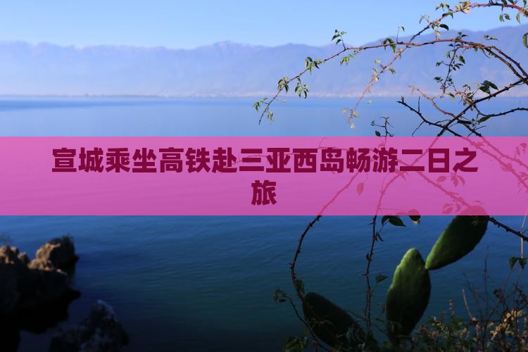 宣城乘坐高铁赴三亚西岛畅游二日之旅