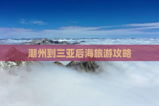潮州到三亚后海旅游攻略