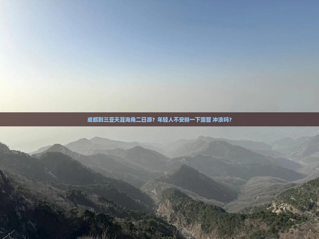 成都到三亚天涯海角二日游？年轻人不安排一下露营+冲浪吗？