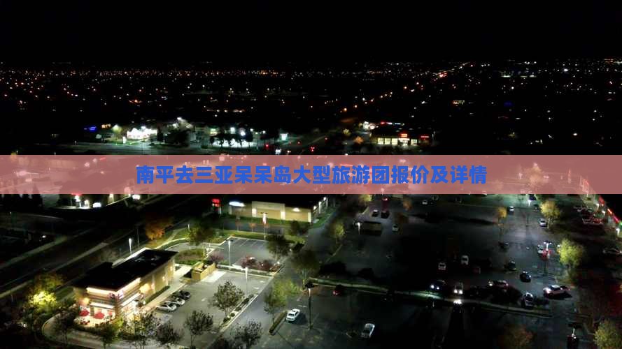 南平去三亚呆呆岛大型旅游团报价及详情