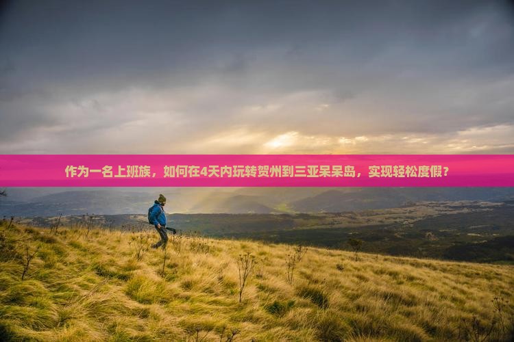 作为一名上班族，如何在4天内玩转贺州到三亚呆呆岛，实现轻松度假？