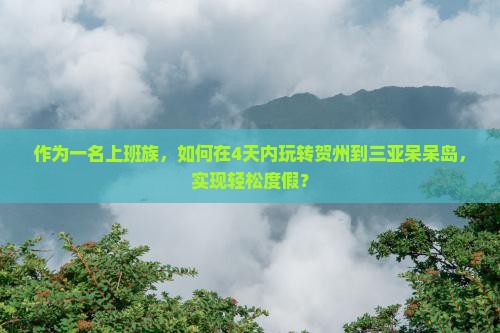 作为一名上班族，如何在4天内玩转贺州到三亚呆呆岛，实现轻松度假？