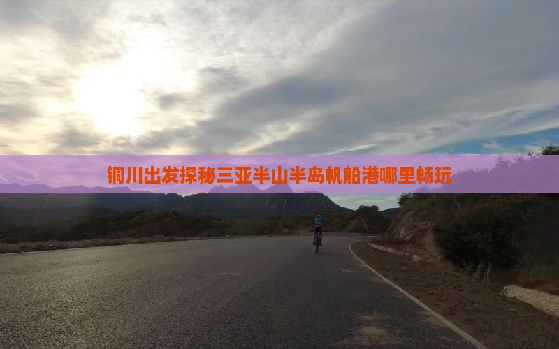 铜川出发探秘三亚半山半岛帆船港哪里畅玩