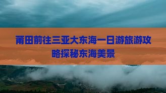 莆田前往三亚大东海一日游旅游攻略探秘东海美景