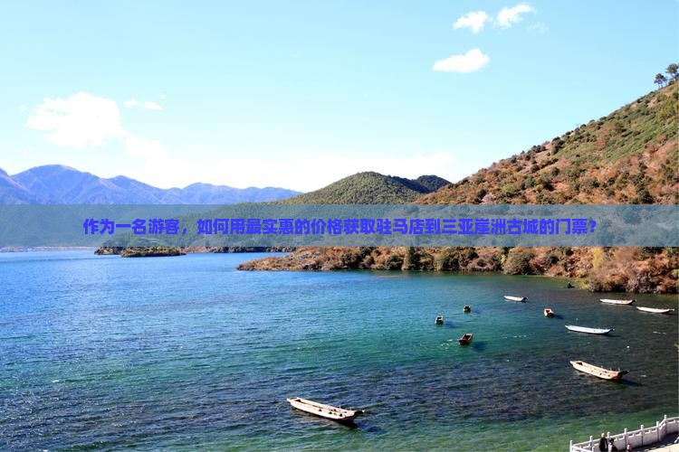 作为一名游客，如何用最实惠的价格获取驻马店到三亚崖洲古城的门票？