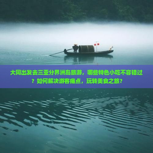 大同出发去三亚分界洲岛旅游，哪些特色小吃不容错过？如何解决游客痛点，玩转美食之旅？