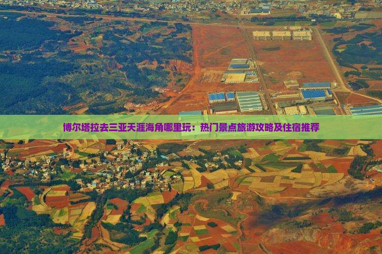 博尔塔拉去三亚天涯海角哪里玩：热门景点旅游攻略及住宿推荐