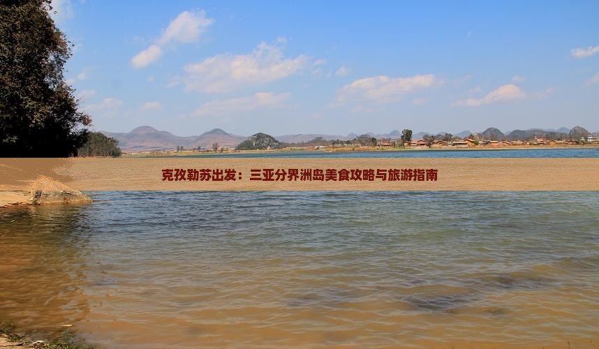 克孜勒苏出发：三亚分界洲岛美食攻略与旅游指南