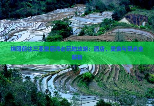 绵阳前往三亚皇后湾必玩地攻略：酒店、美食与景点全解析