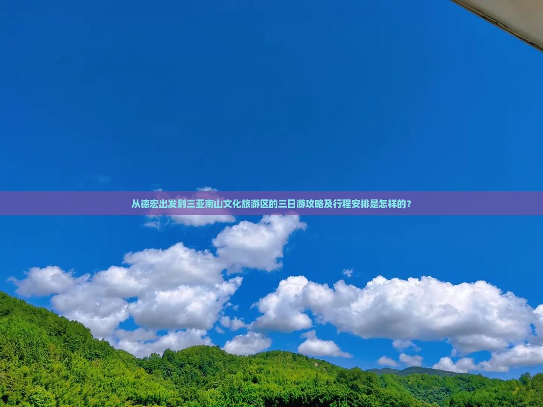 从德宏出发到三亚南山文化旅游区的三日游攻略及行程安排是怎样的？