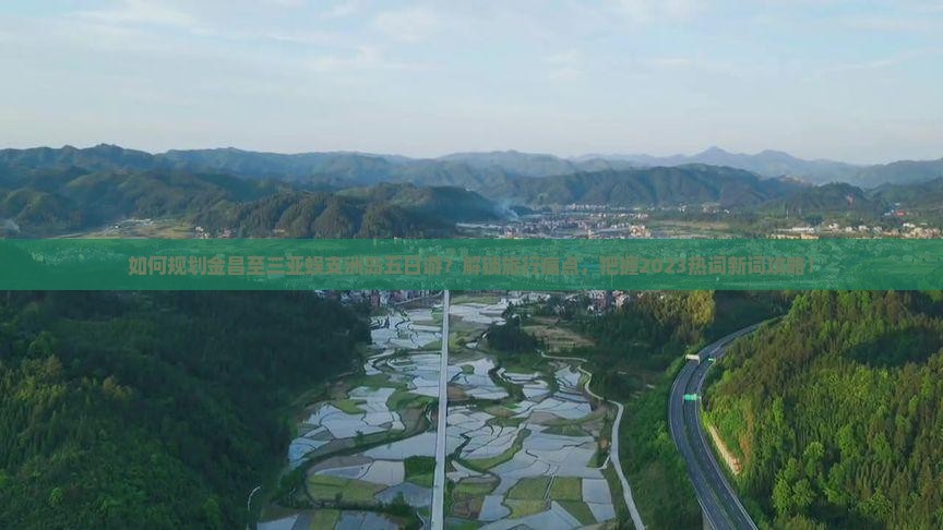 如何规划金昌至三亚蜈支洲岛五日游？解锁旅行痛点，把握2023热词新词攻略！