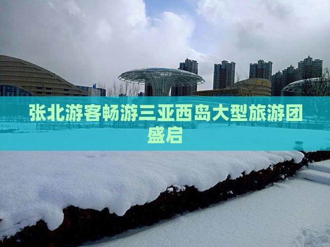 张北游客畅游三亚西岛大型旅游团盛启