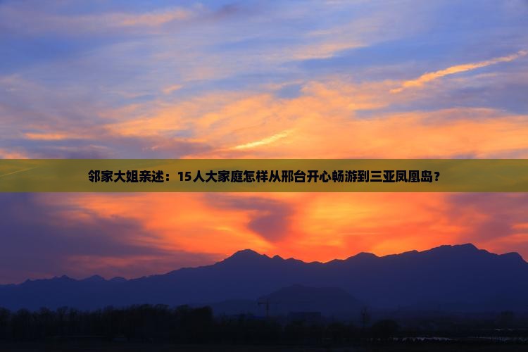邻家大姐亲述：15人大家庭怎样从邢台开心畅游到三亚凤凰岛？