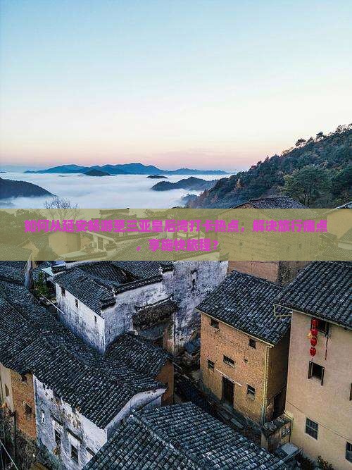 如何从延安畅游至三亚皇后湾打卡热点，解决旅行痛点，享施快旅程？