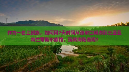 作为一名上班族，如何用7天时间从张家口畅游到三亚亚特兰蒂斯水族馆，玩转海陆奇观？
