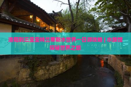 洛阳到三亚亚特兰蒂斯水世界一日游攻略 | 水族馆探秘世界之旅