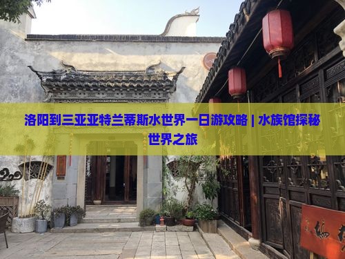 洛阳到三亚亚特兰蒂斯水世界一日游攻略 | 水族馆探秘世界之旅