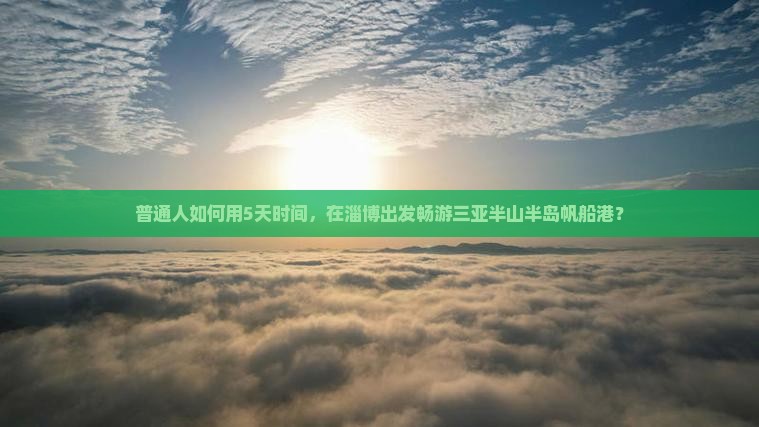 普通人如何用5天时间，在淄博出发畅游三亚半山半岛帆船港？