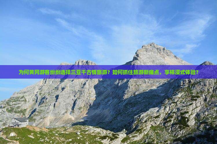 为何黄冈游客纷纷选择三亚千古情旅游？如何抓住旅游新痛点，享柿浸式体验？
