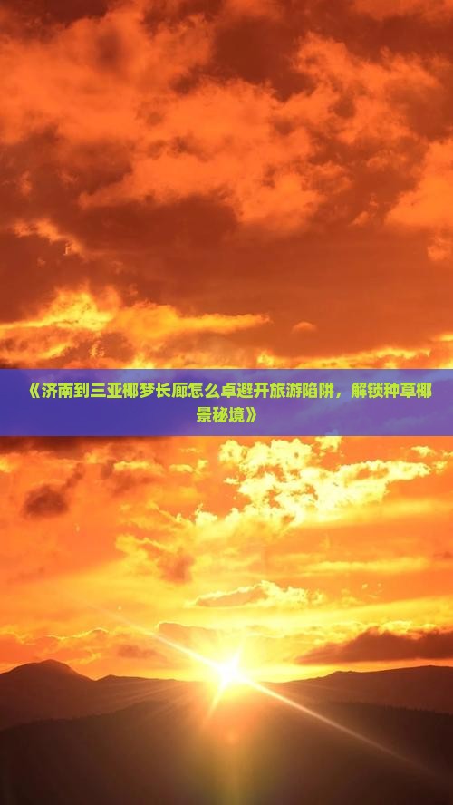 《济南到三亚椰梦长廊怎么卓避开旅游陷阱，解锁种草椰景秘境》