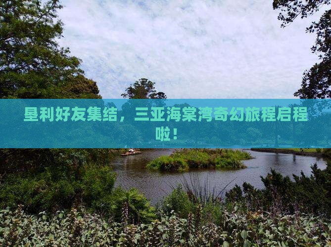 垦利好友集结，三亚海棠湾奇幻旅程启程啦！