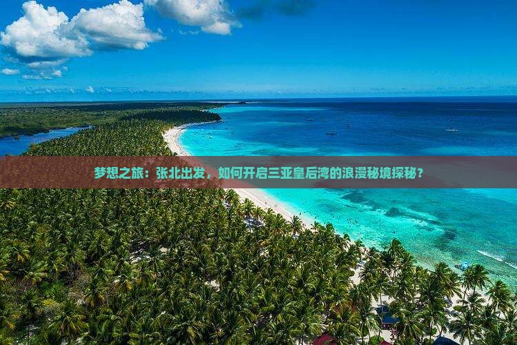 梦想之旅：张北出发，如何开启三亚皇后湾的浪漫秘境探秘？