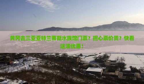 黄冈去三亚亚特兰蒂斯水族馆门票？担心票价贵？快看这波优惠！