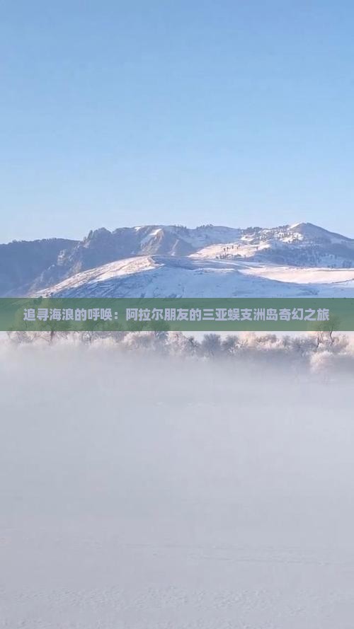 追寻海浪的呼唤：阿拉尔朋友的三亚蜈支洲岛奇幻之旅