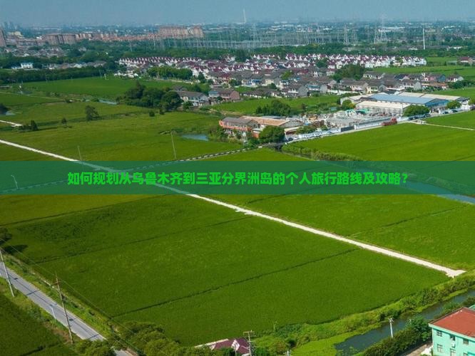 如何规划从乌鲁木齐到三亚分界洲岛的个人旅行路线及攻略？