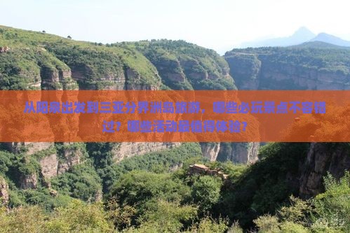 从阳泉出发到三亚分界洲岛旅游，哪些必玩景点不容错过？哪些活动最值得体验？
