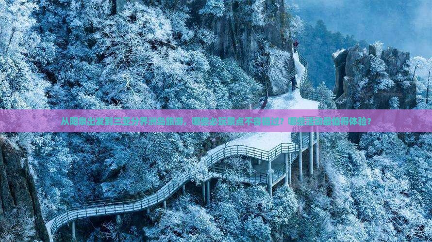 从阳泉出发到三亚分界洲岛旅游，哪些必玩景点不容错过？哪些活动最值得体验？