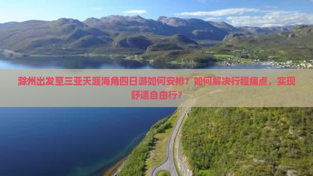 滁州出发至三亚天涯海角四日游如何安排？如何解决行程痛点，实现舒适自由行？