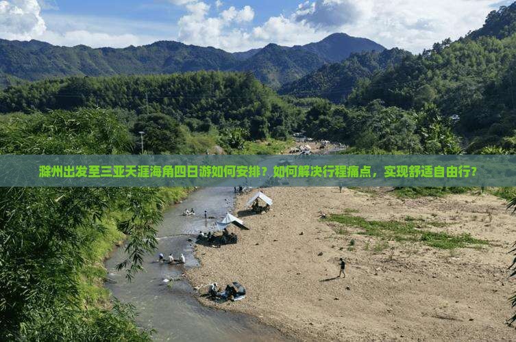 滁州出发至三亚天涯海角四日游如何安排？如何解决行程痛点，实现舒适自由行？