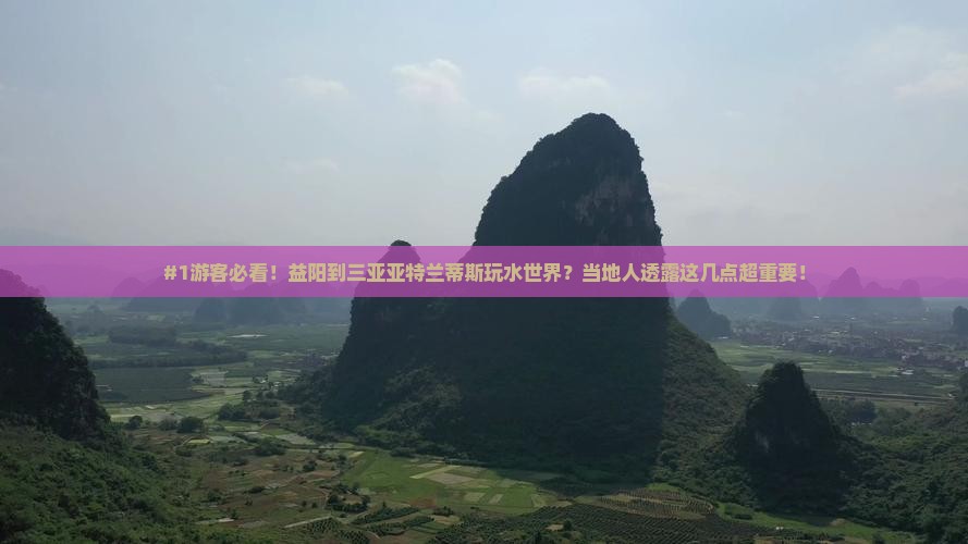 #1游客必看！益阳到三亚亚特兰蒂斯玩水世界？当地人透露这几点超重要！