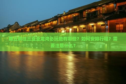 商丘前往三亚亚龙湾必玩地有哪些？如何安排行程？需要注意什么？